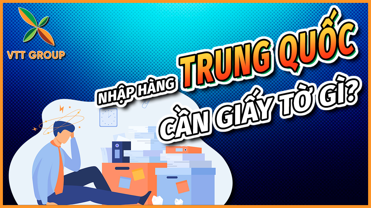 Nhập hàng Trung Quốc cần những giấy tờ gì? 